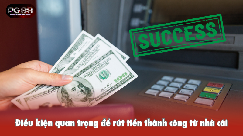 Điều kiện quan trọng để rút tiền thành công từ nhà cái
