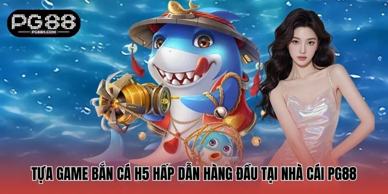 Tựa game bắn cá H5 hấp dẫn hàng đầu tại nhà cái PG88