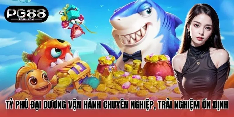 Tỷ Phú Đại Dương vận hành chuyên nghiệp, trải nghiệm ổn định